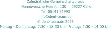 Zahnärztliche Gemeinschaftspraxis     Hannoversche Heerstr. 130  .  29227 Celle   Tel. 05141 81993  info@dent-team.de © dent-team.de 2025 Montag - Donnerstag: 7:30 - 18:30 Uhr  Freitag: 7:30 - 14:00 Uhr