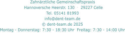 Zahnärztliche Gemeinschaftspraxis     Hannoversche Heerstr. 130  .  29227 Celle   Tel. 05141 81993  info@dent-team.de © dent-team.de 2025 Montag - Donnerstag: 7:30 - 18:30 Uhr  Freitag: 7:30 - 14:00 Uhr