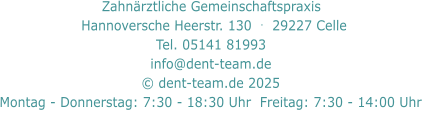 Zahnärztliche Gemeinschaftspraxis     Hannoversche Heerstr. 130  .  29227 Celle   Tel. 05141 81993  info@dent-team.de © dent-team.de 2025 Montag - Donnerstag: 7:30 - 18:30 Uhr  Freitag: 7:30 - 14:00 Uhr