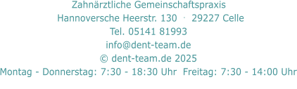 Zahnärztliche Gemeinschaftspraxis     Hannoversche Heerstr. 130  .  29227 Celle   Tel. 05141 81993  info@dent-team.de © dent-team.de 2025 Montag - Donnerstag: 7:30 - 18:30 Uhr  Freitag: 7:30 - 14:00 Uhr