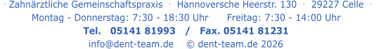 . Zahnärztliche Gemeinschaftspraxis  .   Hannoversche Heerstr. 130  .  29227 Celle  .   Montag - Donnerstag: 7:30 - 18:30 Uhr      Freitag: 7:30 - 14:00 Uhr Tel.   05141 81993   /   Fax. 05141 81231 info@dent-team.de    © dent-team.de 2026